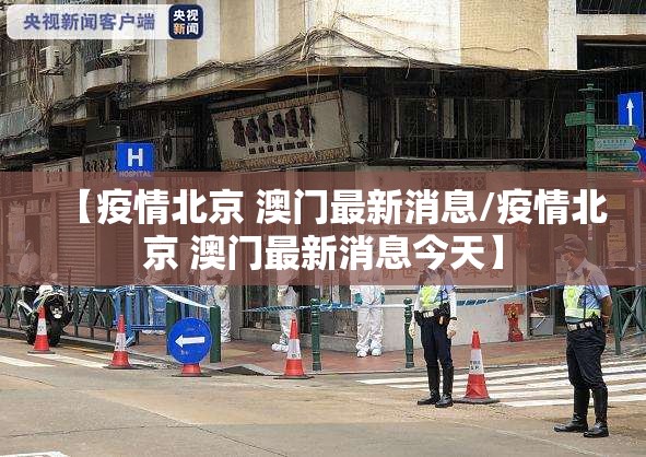 【疫情北京 澳门最新消息/疫情北京 澳门最新消息今天】