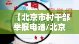 【北京市村干部举报电话/北京市村干部举报电话是多少】