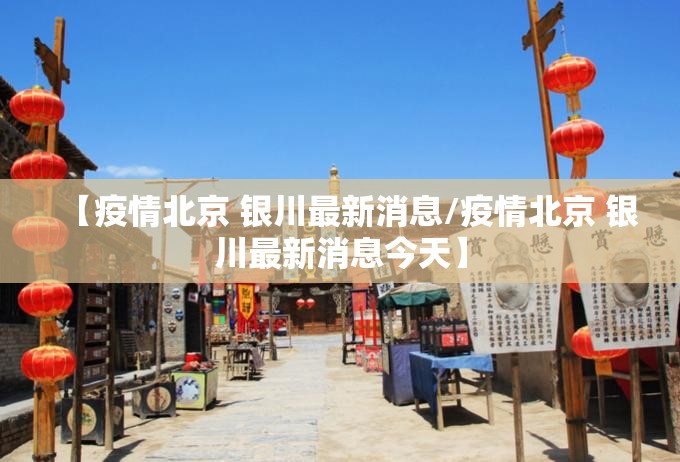 【疫情北京 银川最新消息/疫情北京 银川最新消息今天】