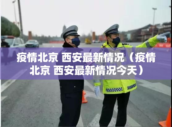 疫情北京 西安最新情况（疫情北京 西安最新情况今天）