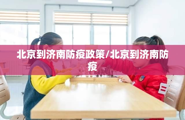 北京到济南防疫政策/北京到济南防疫