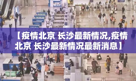 【疫情北京 长沙最新情况,疫情北京 长沙最新情况最新消息】