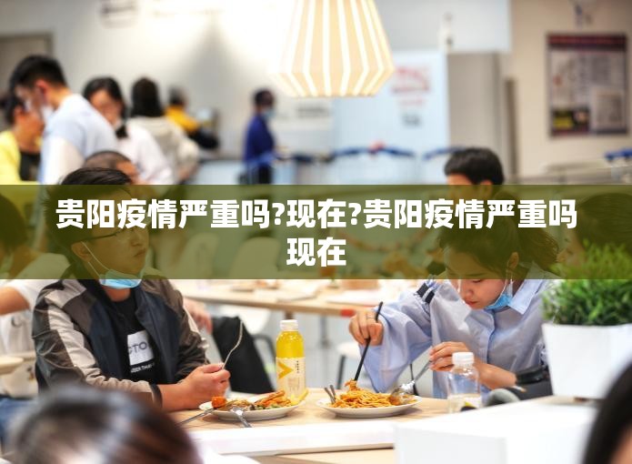 贵阳疫情严重吗?现在?贵阳疫情严重吗现在