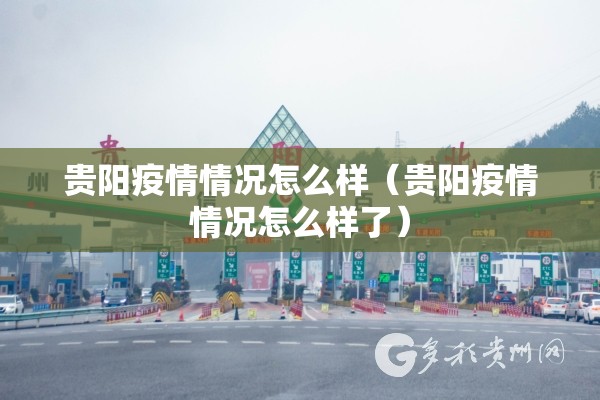 贵阳疫情情况怎么样（贵阳疫情情况怎么样了）