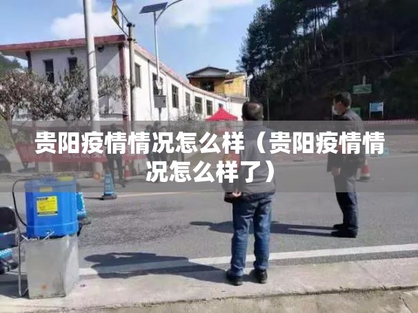贵阳疫情情况怎么样（贵阳疫情情况怎么样了）