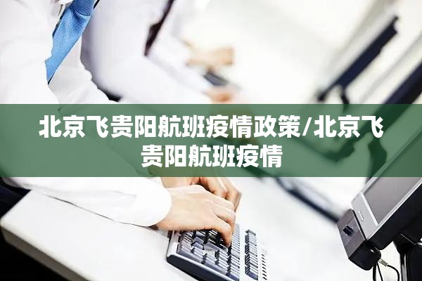 北京飞贵阳航班疫情政策/北京飞贵阳航班疫情