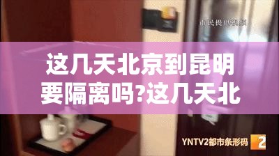 这几天北京到昆明要隔离吗?这几天北京到昆明要隔离吗最新消息）