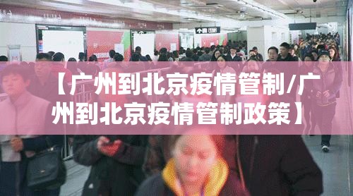 【广州到北京疫情管制/广州到北京疫情管制政策】