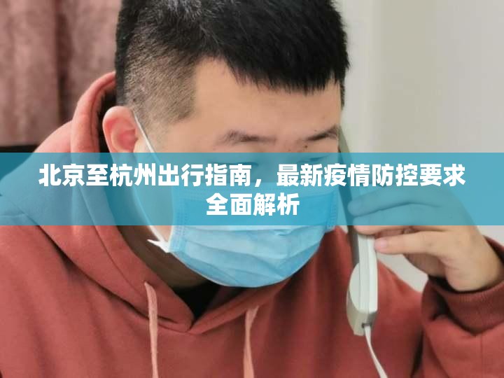 北京至杭州出行指南，最新疫情防控要求全面解析