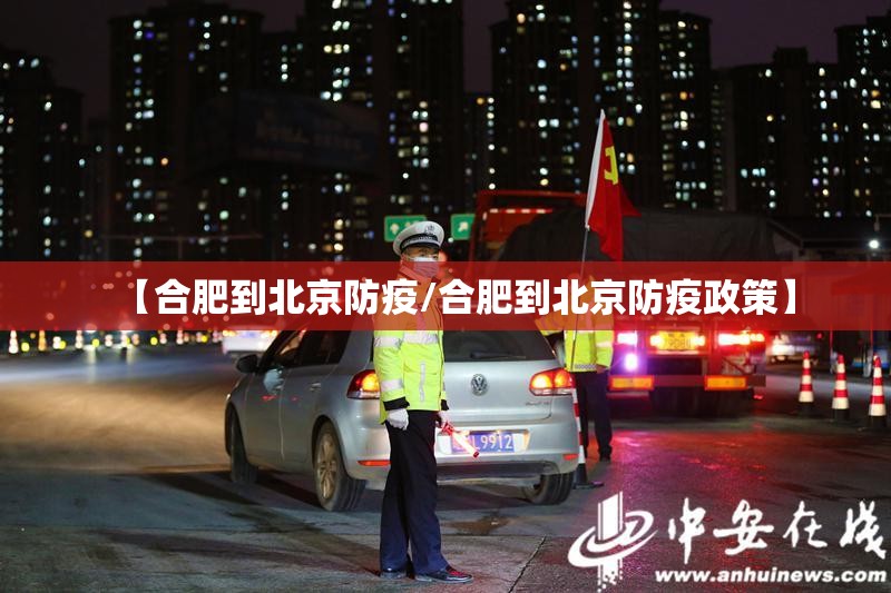 【合肥到北京防疫/合肥到北京防疫政策】