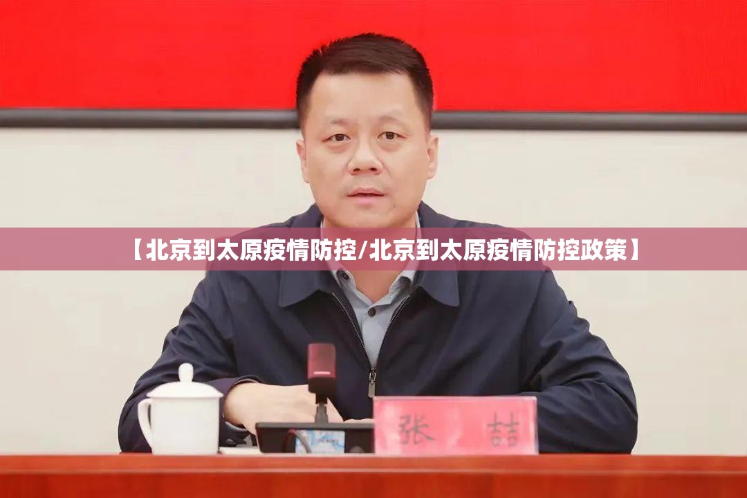 【北京到太原疫情防控/北京到太原疫情防控政策】