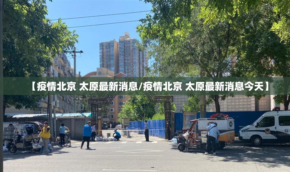 【疫情北京 太原最新消息/疫情北京 太原最新消息今天】