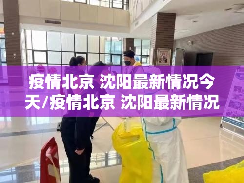 疫情北京 沈阳最新情况今天/疫情北京 沈阳最新情况