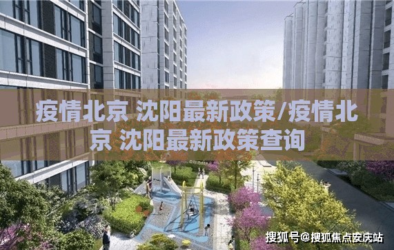 疫情北京 沈阳最新政策/疫情北京 沈阳最新政策查询