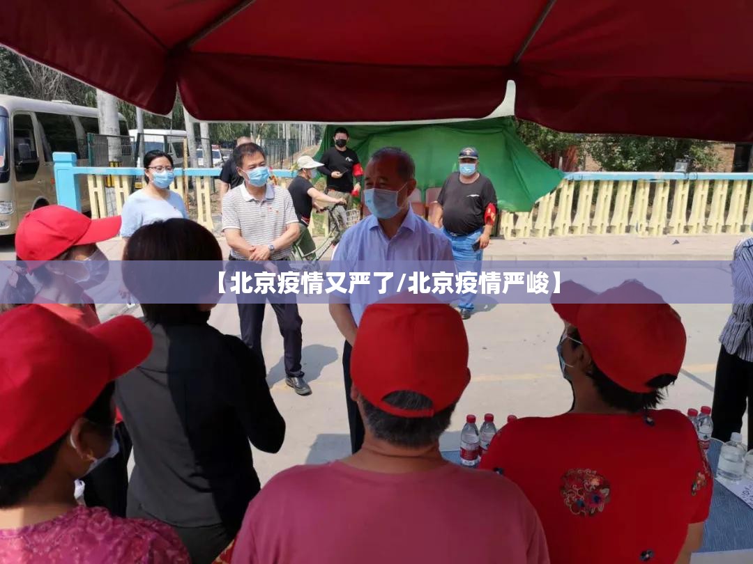 【北京疫情又严了/北京疫情严峻】