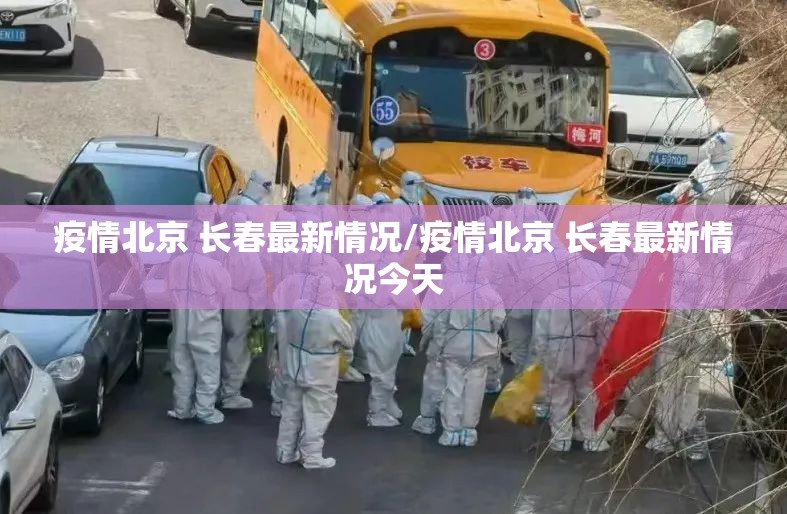 疫情北京 长春最新情况/疫情北京 长春最新情况今天