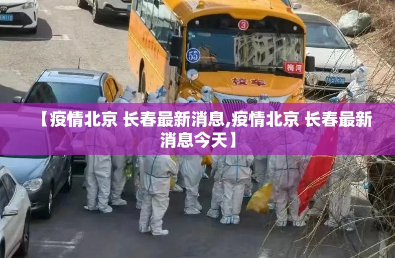 【疫情北京 长春最新消息,疫情北京 长春最新消息今天】