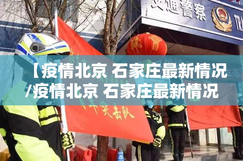 【疫情北京 石家庄最新情况/疫情北京 石家庄最新情况最新消息】