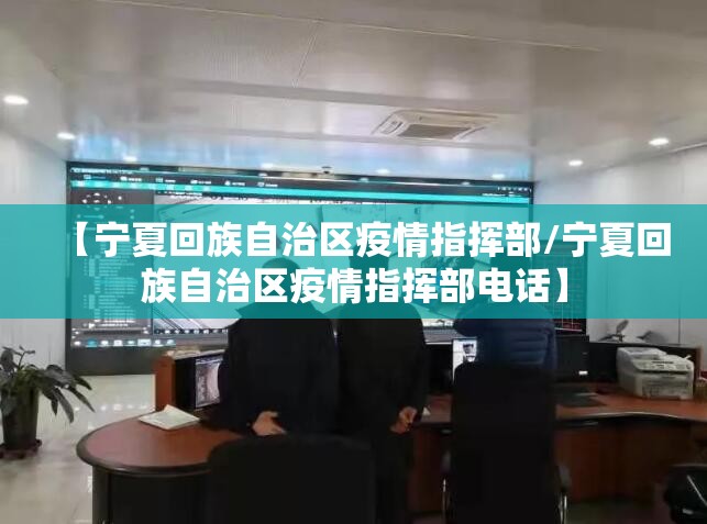 【宁夏回族自治区疫情指挥部/宁夏回族自治区疫情指挥部电话】