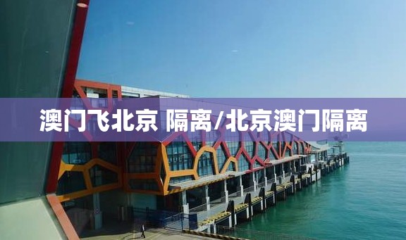 澳门飞北京 隔离/北京澳门隔离