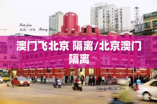 澳门飞北京 隔离/北京澳门隔离