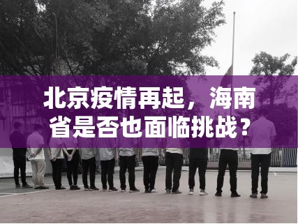 北京疫情再起，海南省是否也面临挑战？