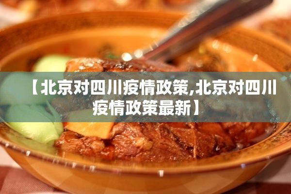 【北京对四川疫情政策,北京对四川疫情政策最新】