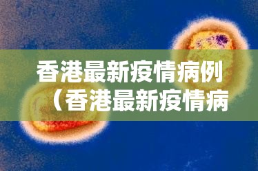 香港最新疫情病例（香港最新疫情病例数据）