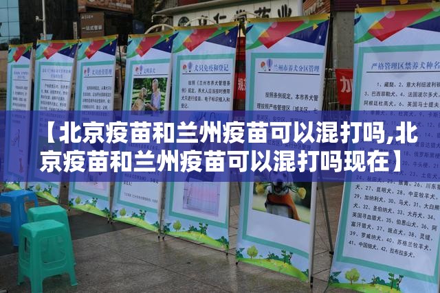 【北京疫苗和兰州疫苗可以混打吗,北京疫苗和兰州疫苗可以混打吗现在】