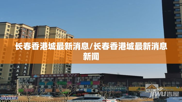 长春香港城最新消息/长春香港城最新消息新闻