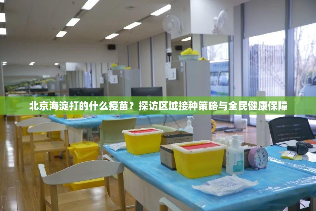 北京海淀打的什么疫苗？探访区域接种策略与全民健康保障