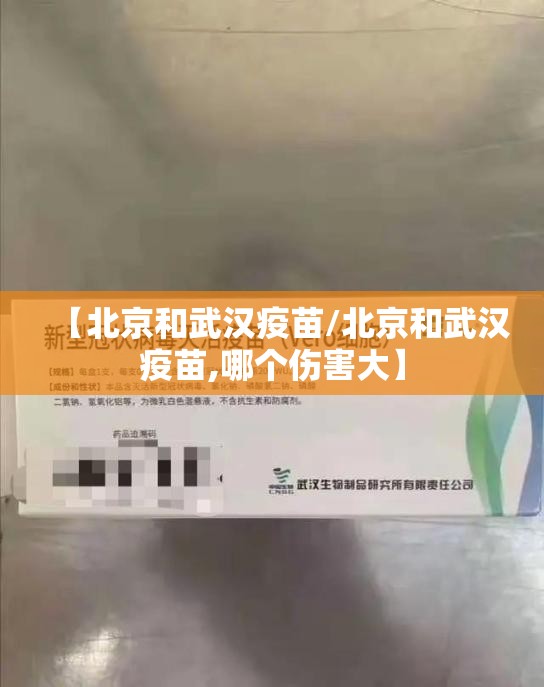 【北京和武汉疫苗/北京和武汉疫苗,哪个伤害大】