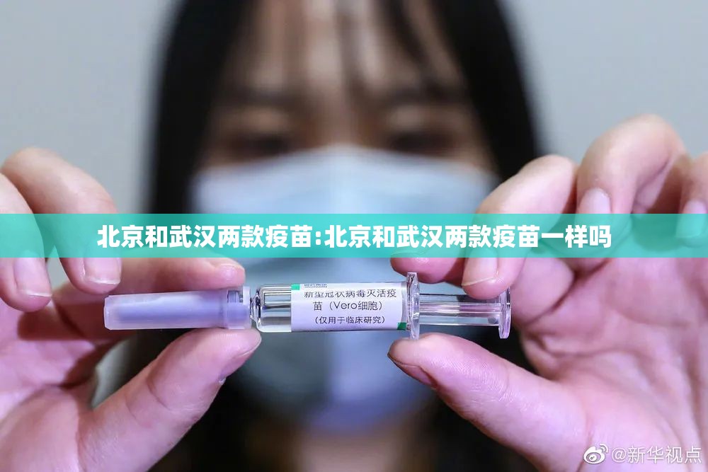 北京和武汉两款疫苗:北京和武汉两款疫苗一样吗