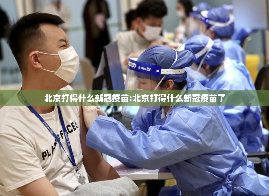 北京打得什么新冠疫苗:北京打得什么新冠疫苗了