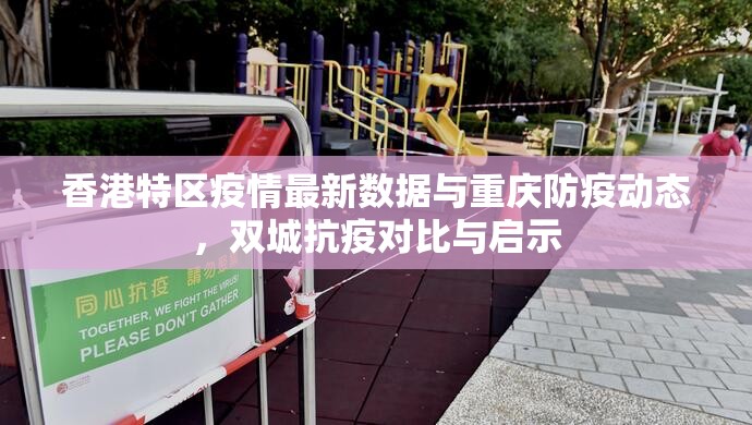 香港特区疫情最新数据与重庆防疫动态，双城抗疫对比与启示