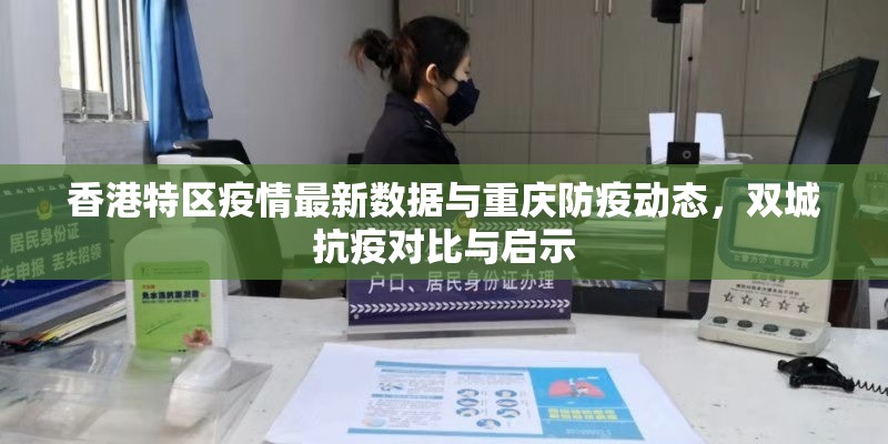 香港特区疫情最新数据与重庆防疫动态，双城抗疫对比与启示