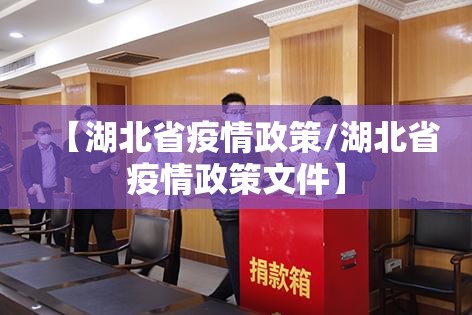 【湖北省疫情政策/湖北省疫情政策文件】