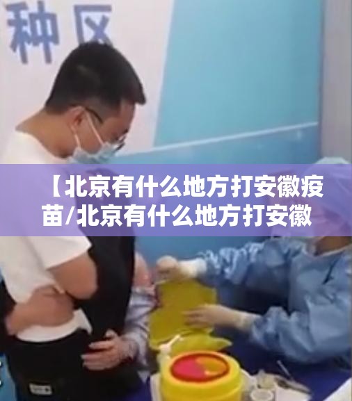 【北京有什么地方打安徽疫苗/北京有什么地方打安徽疫苗的】