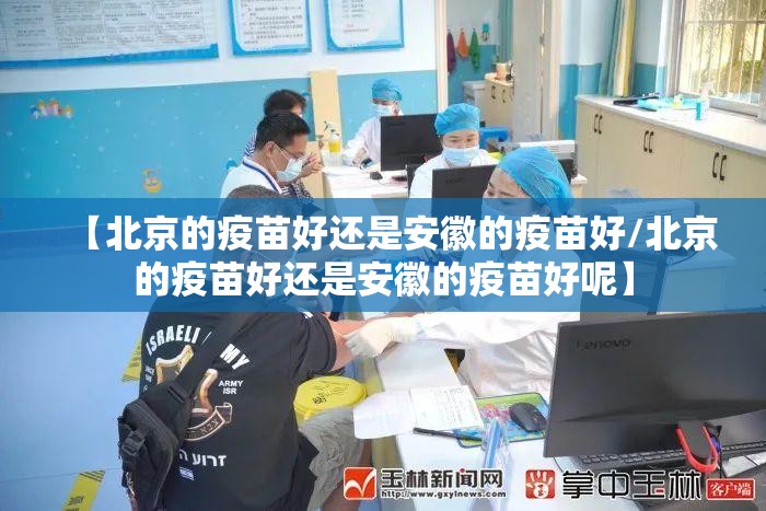 【北京的疫苗好还是安徽的疫苗好/北京的疫苗好还是安徽的疫苗好呢】