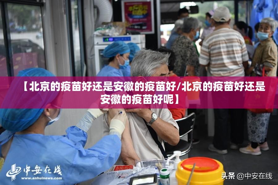 【北京的疫苗好还是安徽的疫苗好/北京的疫苗好还是安徽的疫苗好呢】