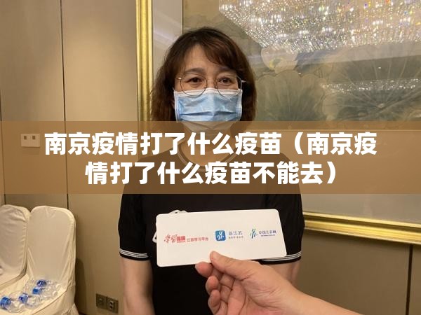 南京疫情打了什么疫苗（南京疫情打了什么疫苗不能去）