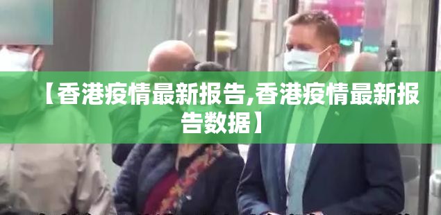 【香港疫情最新报告,香港疫情最新报告数据】
