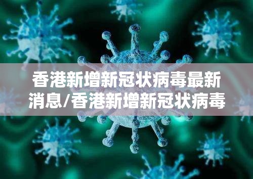 香港新增新冠状病毒最新消息/香港新增新冠状病毒最新消息今天