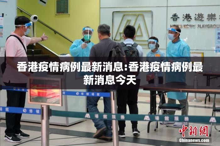 香港疫情病例最新消息:香港疫情病例最新消息今天