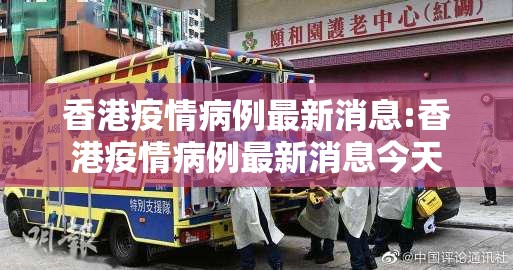香港疫情病例最新消息:香港疫情病例最新消息今天