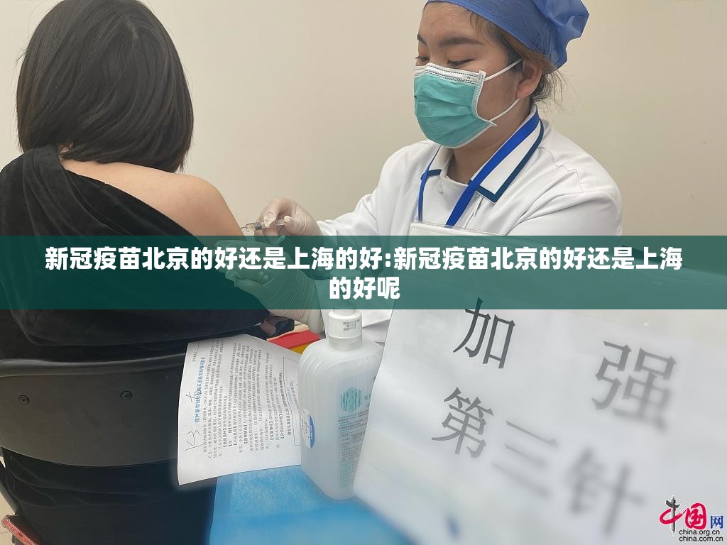 新冠疫苗北京的好还是上海的好:新冠疫苗北京的好还是上海的好呢
