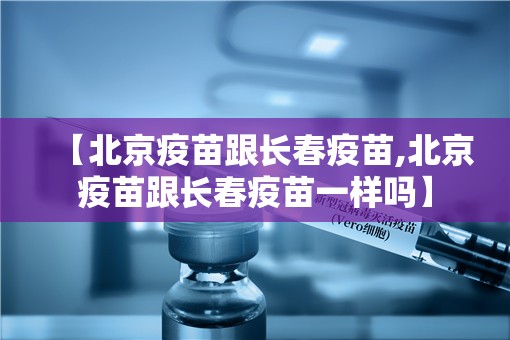 【北京疫苗跟长春疫苗,北京疫苗跟长春疫苗一样吗】