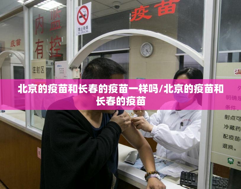 北京的疫苗和长春的疫苗一样吗/北京的疫苗和长春的疫苗
