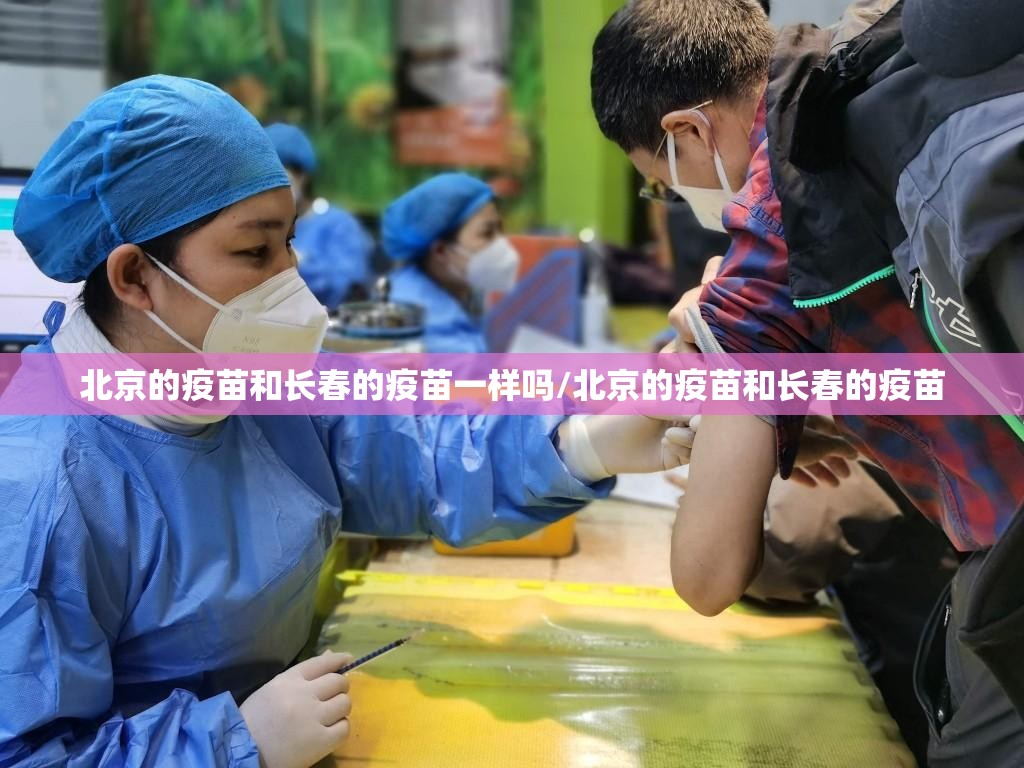 北京的疫苗和长春的疫苗一样吗/北京的疫苗和长春的疫苗
