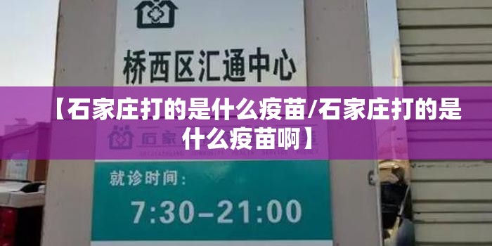 【石家庄打的是什么疫苗/石家庄打的是什么疫苗啊】